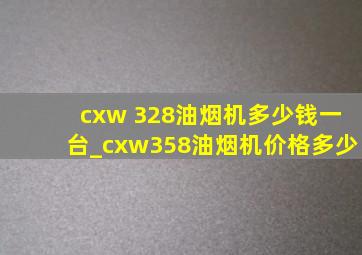 cxw 328油烟机多少钱一台_cxw358油烟机价格多少